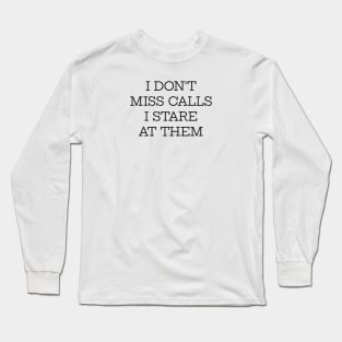 I Don't Miss Calls I Stare At Them Long Sleeve T-Shirt